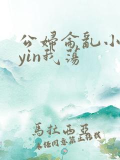 公妇仑乱小说你yin我荡