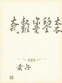 大叔你的太大了我难爱金衣