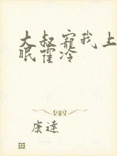 大叔宠我上瘾顾眠霍冷