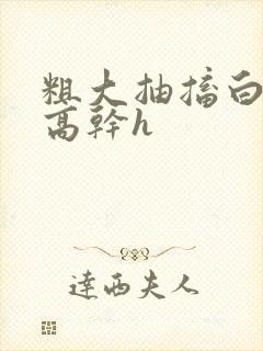 粗大抽搐白浊h高干h