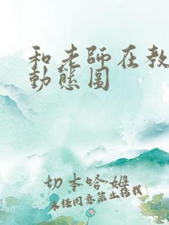 和老师在教室啪动态图