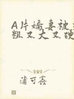 A片娇妻被交换粗又大又硬V