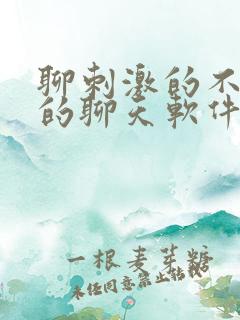 聊刺激的不封号的聊天软件免费