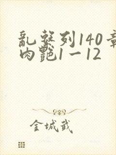 乱系列140章肉艳1一12