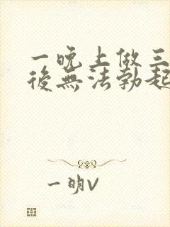 一晚上做三四次后无法勃起