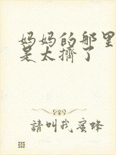 妈妈的那里实在是太挤了