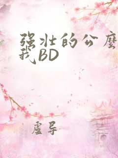 强壮的公么征服我BD
