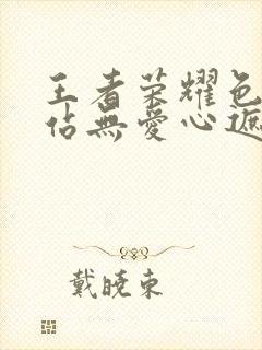 王者荣耀色禁网站无爱心遮挡