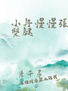 小丹慢慢张开了双腿