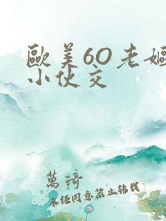 欧美6O老妪与小伙交