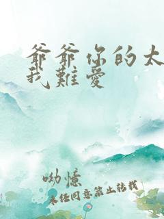 爷爷你的太大了我难爱