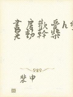 书房欢爱h双乳晃动干柴