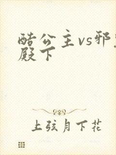 酷公主vs邪魅殿下