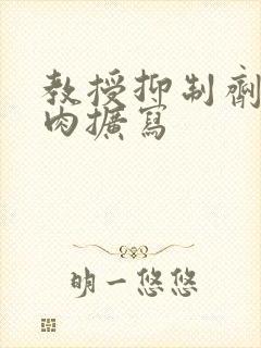 教授抑制剂要吗肉扩写