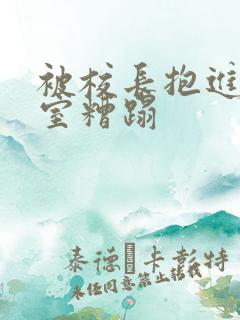 被校长抱进办公室糟蹋