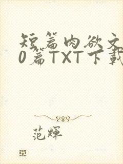 短篇肉欲文500篇TXT下载