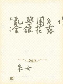 *乱学园》作者:金银花露