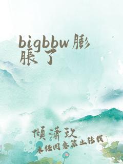 bigbbw膨胀了
