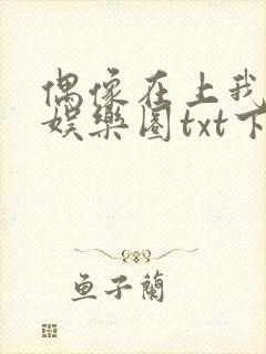 偶像在上我在下娱乐圈txt下载