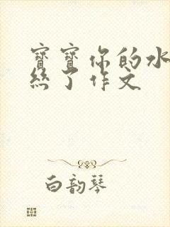 宝宝你的水都拉丝了作文