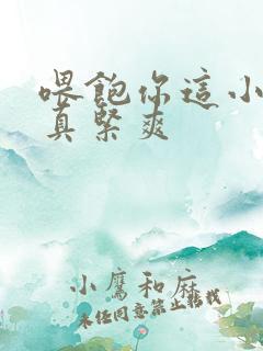 喂饱你这小妖精真紧爽