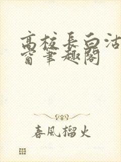 高校长白沽无弹窗笔趣阁