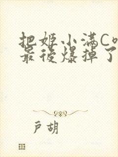 把姬小满C喷了最后爆掉了