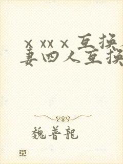 ⅹxxⅹ互换人妻四人互换