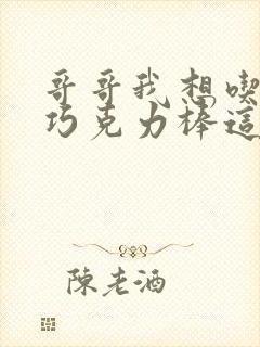 哥哥我想吃你的巧克力棒这是什么意思