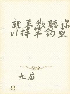 就喜欢听你叫1v1持竿钓鱼