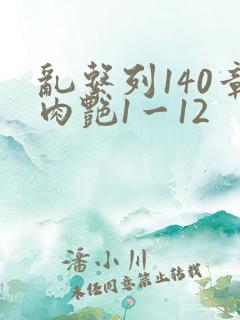 乱系列140章肉艳1一12