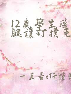 12岁学生迈开腿让打扑克软件