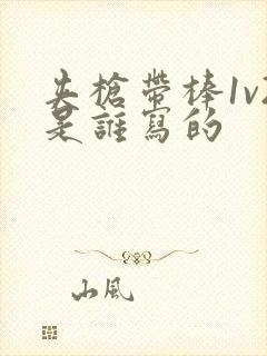 夹枪带棒1v2是谁写的