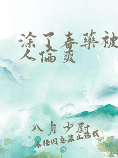 涂了春药被一群人伦爽