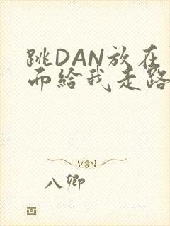 跳DAN放在里面给我走路