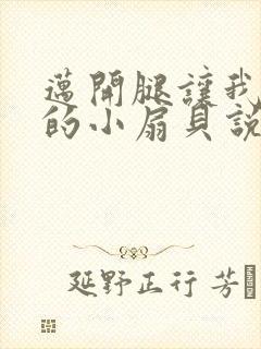 迈开腿让我吃你的小扇贝说说