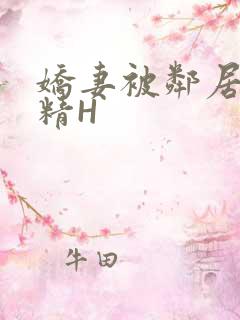 娇妻被邻居灌满精H