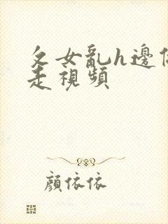 攵女乱h边做边走视频