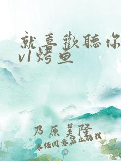 就喜欢听你叫1v1烤鱼