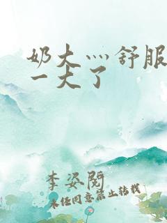 奶大灬舒服灬太一大了