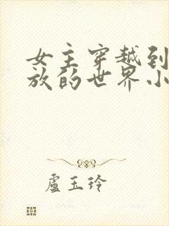 女主穿越到很开放的世界小说