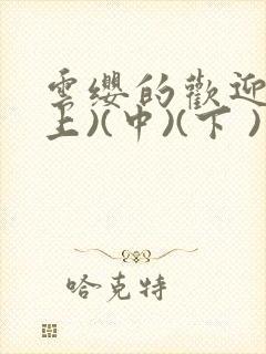 云缨的欢迎会(上)(中)(下 )漫画