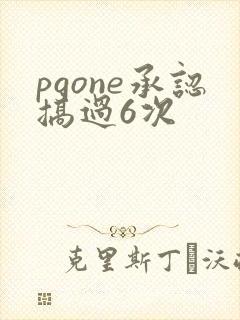 pgone承认搞过6次