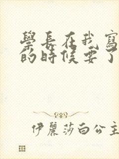 学长在我写作业的时候要了我