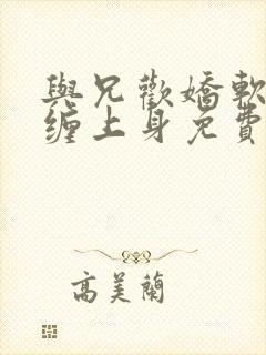 与兄欢娇软嫡女缠上身免费阅读