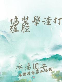 伪装学渣打开生殖腔