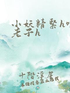 小妖精紧h嘶爽老子h