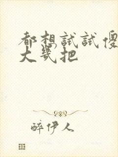 都想试试傻子的大几把