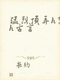 猛烈顶弄h禁欲h古言