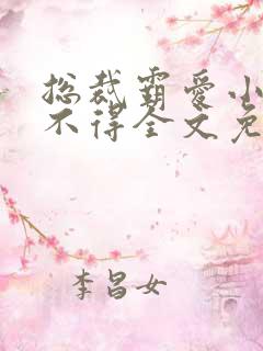 总裁霸爱小妻惹不得全文免费阅读